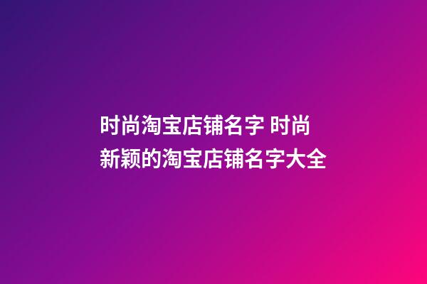 时尚淘宝店铺名字 时尚新颖的淘宝店铺名字大全-第1张-店铺起名-玄机派